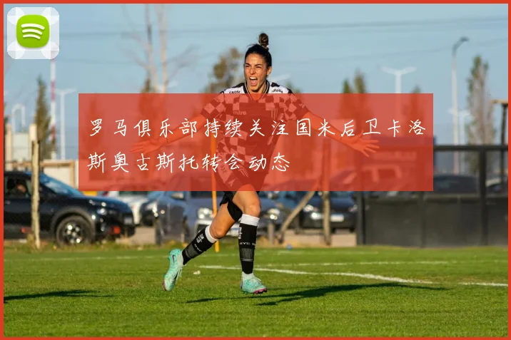 罗马俱乐部持续关注国米后卫卡洛斯奥古斯托转会动态