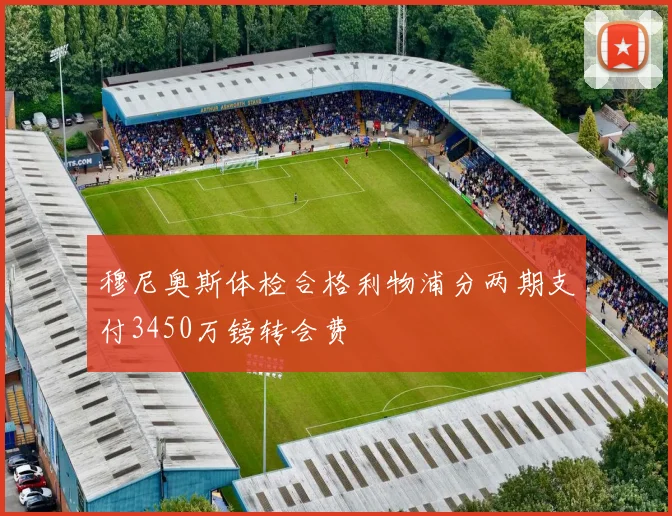 穆尼奥斯体检合格利物浦分两期支付3450万镑转会费