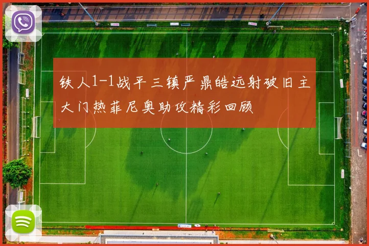 铁人1-1战平三镇严鼎皓远射破旧主大门热菲尼奥助攻精彩回顾