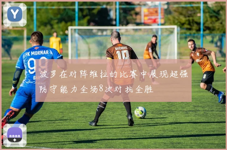 波罗在对阵维拉的比赛中展现超强防守能力全场8次对抗全胜