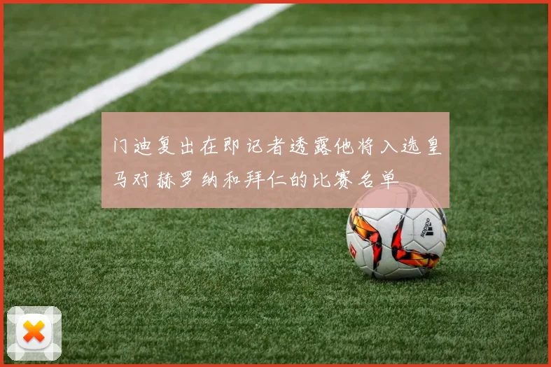门迪复出在即记者透露他将入选皇马对赫罗纳和拜仁的比赛名单