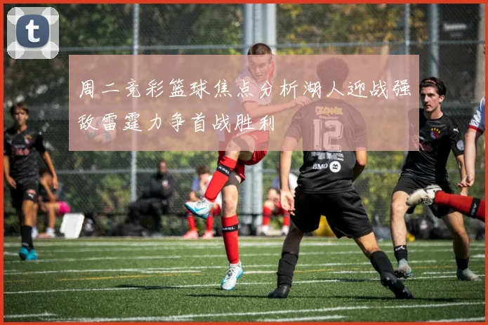 周二竞彩篮球焦点分析湖人迎战强敌雷霆力争首战胜利